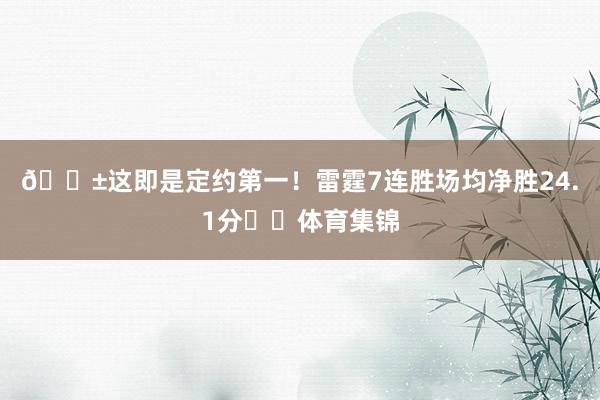 😱这即是定约第一！雷霆7连胜场均净胜24.1分⚡️体育集锦