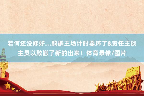若何还没修好...鹈鹕主场计时器坏了&责任主谈主员以致搬了新的出来！体育录像/图片
