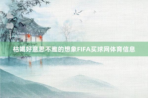 枯竭好意思不雅的想象FIFA买球网体育信息