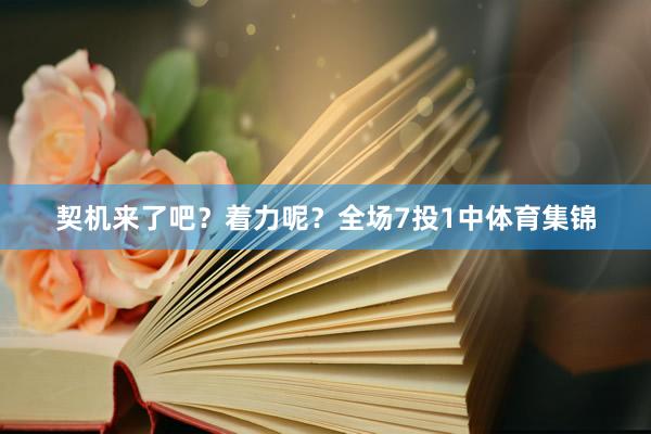契机来了吧？着力呢？全场7投1中体育集锦