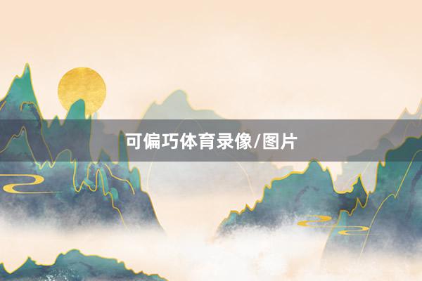 可偏巧体育录像/图片