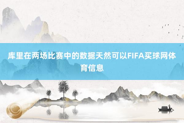 库里在两场比赛中的数据天然可以FIFA买球网体育信息