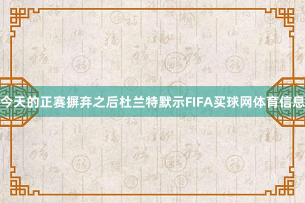 今天的正赛摒弃之后杜兰特默示FIFA买球网体育信息