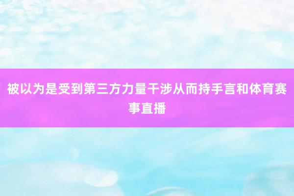 被以为是受到第三方力量干涉从而持手言和体育赛事直播